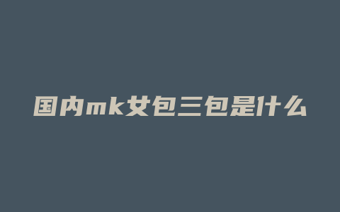 国内mk女包三包是什么