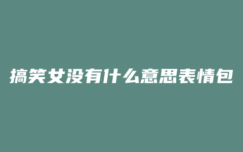 搞笑女没有什么意思表情包