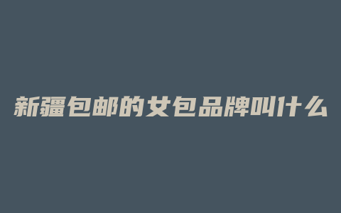 新疆包邮的女包品牌叫什么