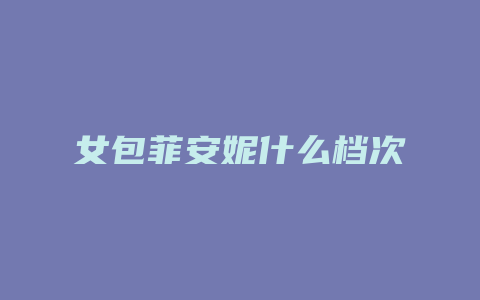 女包菲安妮什么档次