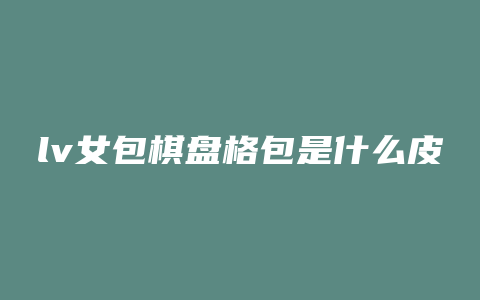lv女包棋盘格包是什么皮质