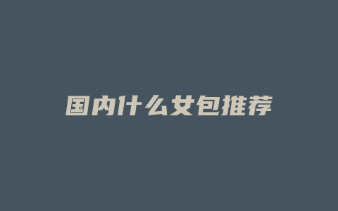 国内什么女包推荐