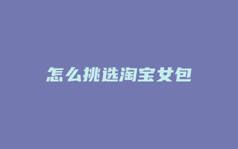 怎么挑选淘宝女包