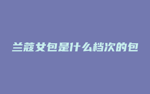 兰蔻女包是什么档次的包