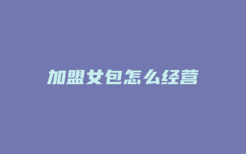 加盟女包怎么经营