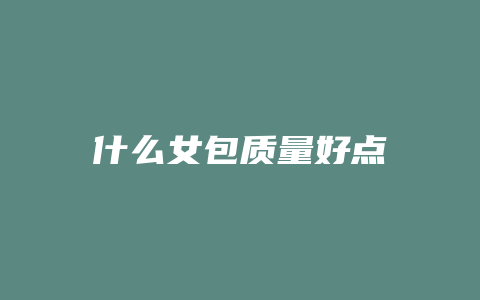 什么女包质量好点