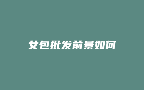 女包批发前景如何