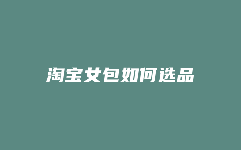 淘宝女包如何选品