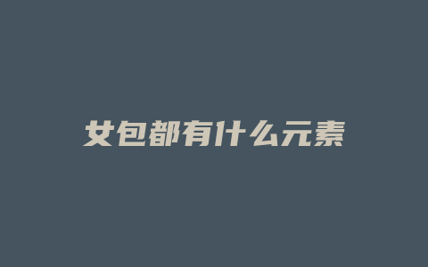 女包都有什么元素
