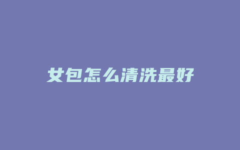 女包怎么清洗最好