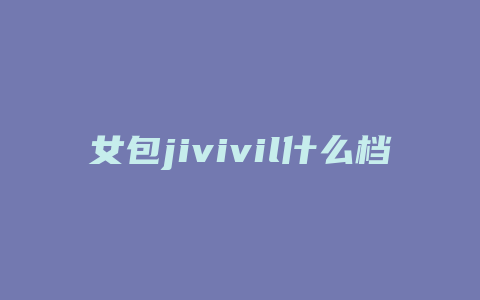 女包jivivil什么档次