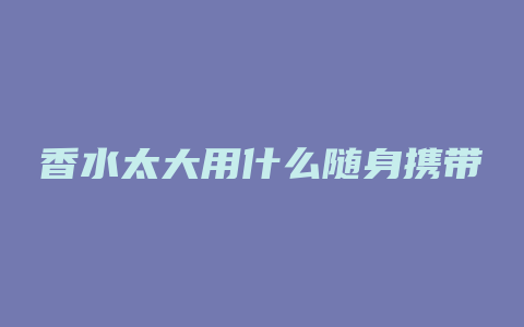 香水太大用什么随身携带