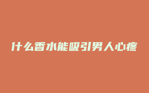什么香水能吸引男人心疼