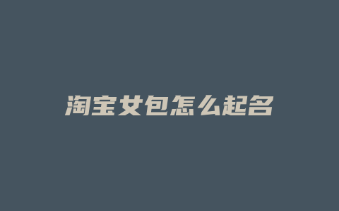 淘宝女包怎么起名