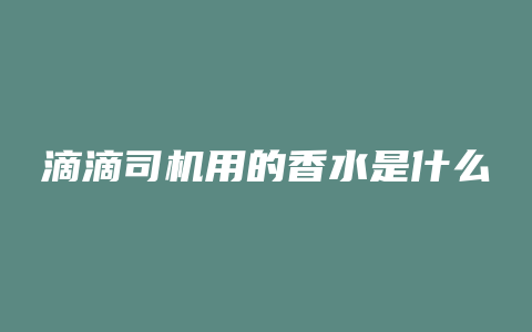 滴滴司机用的香水是什么