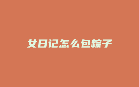 女日记怎么包粽子