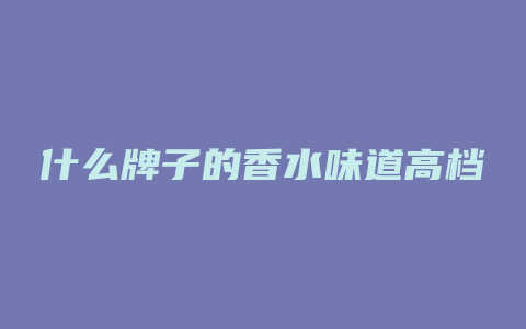 什么牌子的香水味道高档