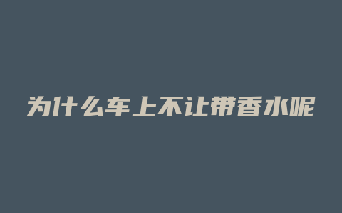 为什么车上不让带香水呢