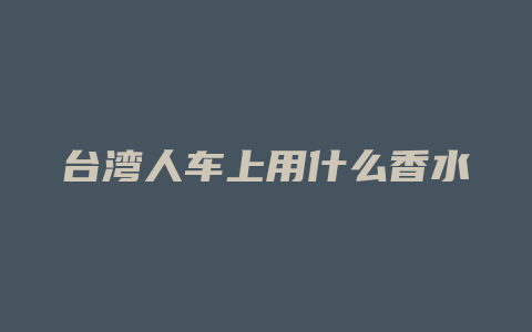 台湾人车上用什么香水