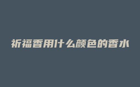 祈福香用什么颜色的香水