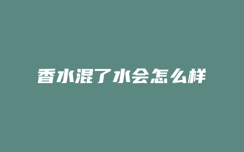 香水混了水会怎么样
