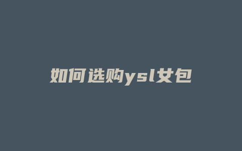 如何选购ysl女包