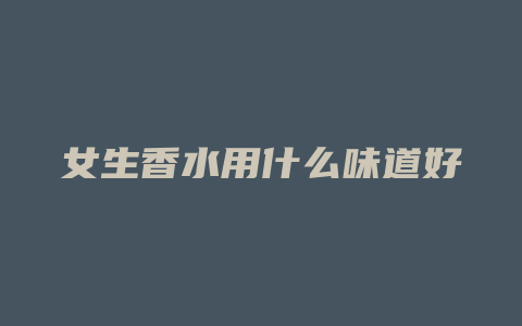 女生香水用什么味道好