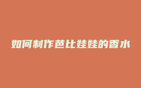 如何制作芭比娃娃的香水
