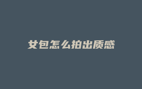 女包怎么拍出质感