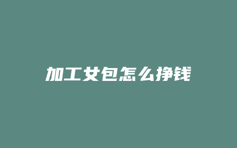 加工女包怎么挣钱