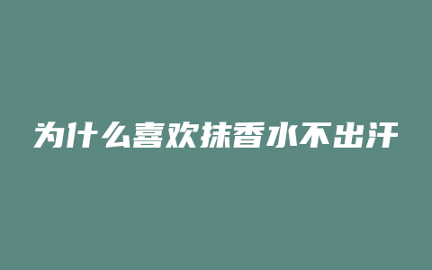 为什么喜欢抹香水不出汗