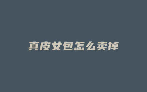 真皮女包怎么卖掉