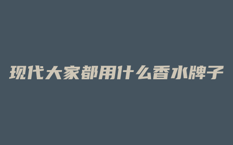 现代大家都用什么香水牌子
