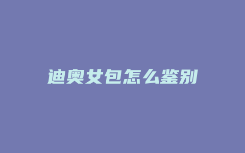 迪奥女包怎么鉴别