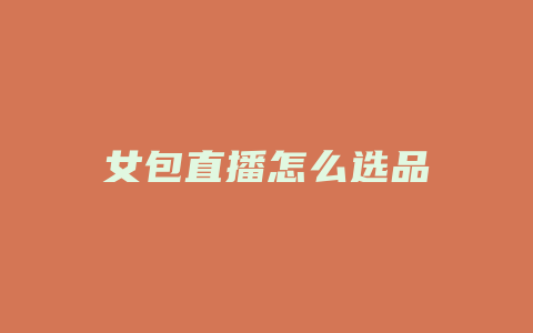 女包直播怎么选品