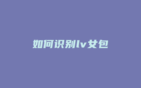 如何识别lv女包