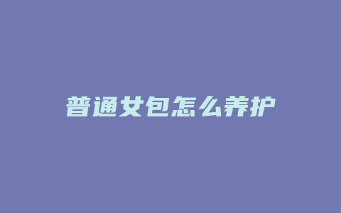 普通女包怎么养护