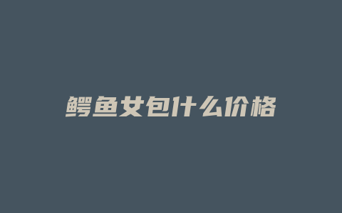 鳄鱼女包什么价格