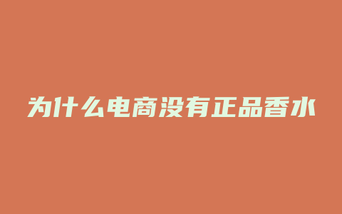 为什么电商没有正品香水