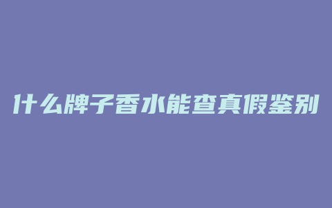 什么牌子香水能查真假鉴别