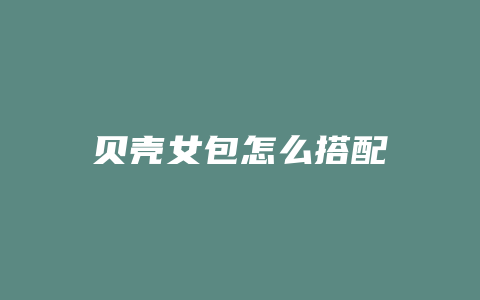 贝壳女包怎么搭配