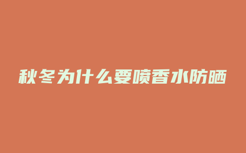 秋冬为什么要喷香水防晒