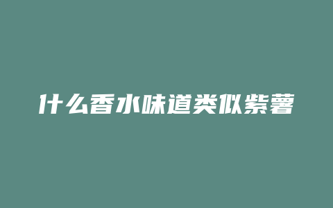 什么香水味道类似紫薯