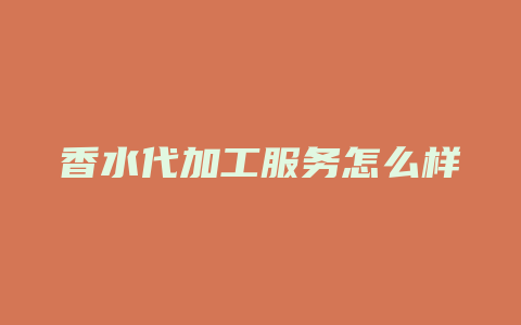 香水代加工服务怎么样