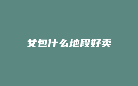 女包什么地段好卖