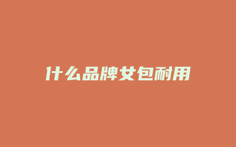 什么品牌女包耐用