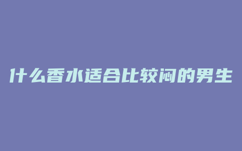 什么香水适合比较闷的男生
