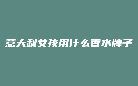 意大利女孩用什么香水牌子