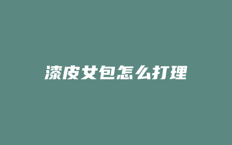 漆皮女包怎么打理