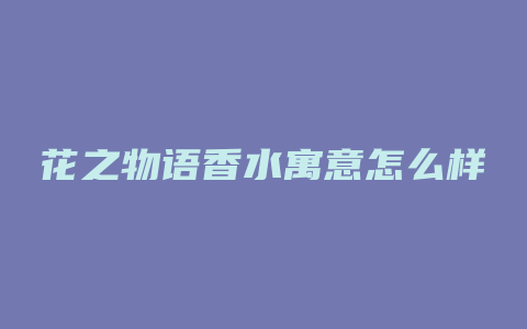 花之物语香水寓意怎么样